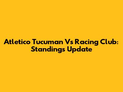 Atletico Tucuman Vs Racing Club: Standings Update