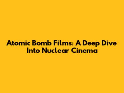 Atomic Bomb Films: A Deep Dive Into Nuclear Cinema