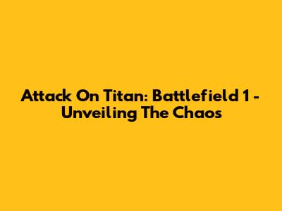 Attack On Titan: Battlefield 1 - Unveiling The Chaos
