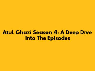 Atul Ghazi Season 4: A Deep Dive Into The Episodes