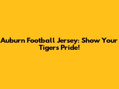 Auburn Football Jersey: Show Your Tigers Pride!