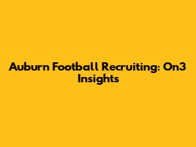 Auburn Football Recruiting: On3 Insights