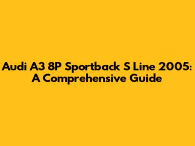 Audi A3 8P Sportback S Line 2005: A Comprehensive Guide