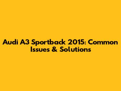 Audi A3 Sportback 2015: Common Issues & Solutions