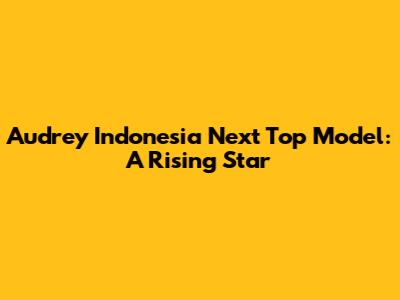 Audrey Indonesia Next Top Model: A Rising Star