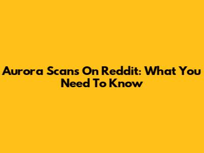 Aurora Scans On Reddit: What You Need To Know