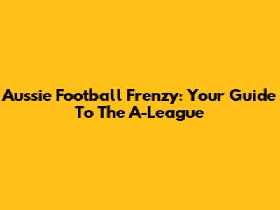 Aussie Football Frenzy: Your Guide To The A-League