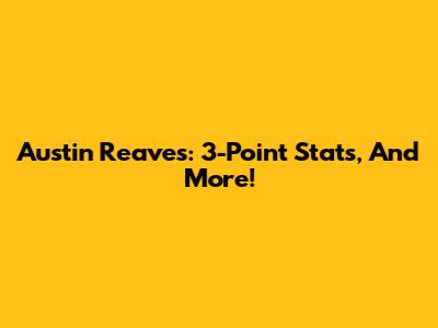 Austin Reaves: 3-Point Stats, And More!