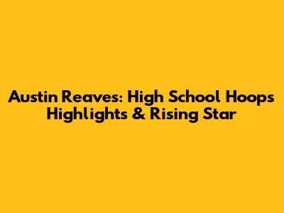 Austin Reaves: High School Hoops Highlights & Rising Star