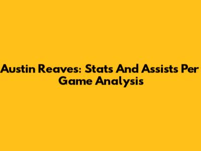 Austin Reaves: Stats And Assists Per Game Analysis