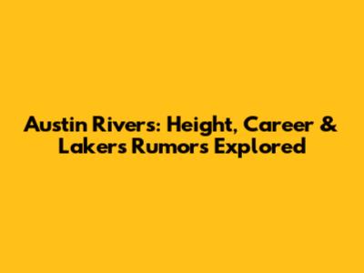 Austin Rivers: Height, Career & Lakers Rumors Explored