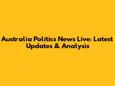 Australia Politics News Live: Latest Updates & Analysis