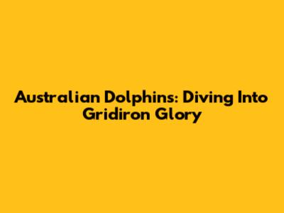 Australian Dolphins: Diving Into Gridiron Glory