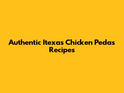 Authentic Itexas Chicken Pedas Recipes