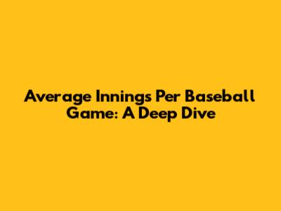 Average Innings Per Baseball Game: A Deep Dive