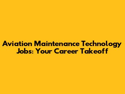 Aviation Maintenance Technology Jobs: Your Career Takeoff