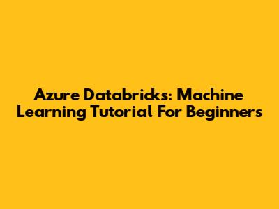 Azure Databricks: Machine Learning Tutorial For Beginners