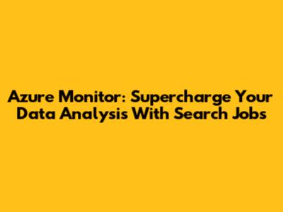 Azure Monitor: Supercharge Your Data Analysis With Search Jobs