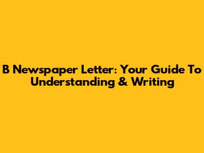 B Newspaper Letter: Your Guide To Understanding & Writing