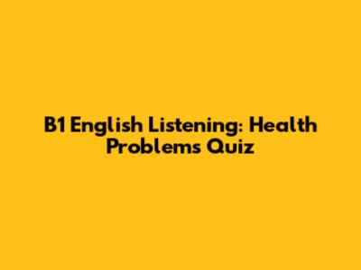 B1 English Listening: Health Problems Quiz