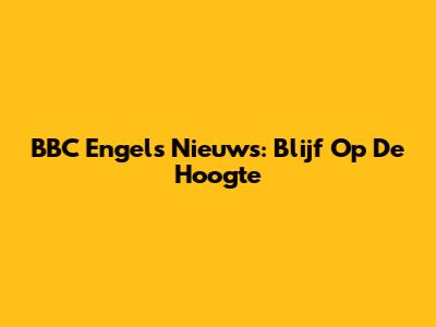 BBC Engels Nieuws: Blijf Op De Hoogte