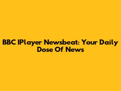 BBC IPlayer Newsbeat: Your Daily Dose Of News