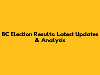BC Election Results: Latest Updates & Analysis
