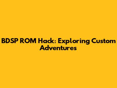 BDSP ROM Hack: Exploring Custom Adventures