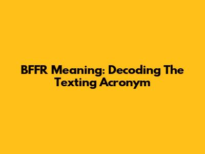 BFFR Meaning: Decoding The Texting Acronym