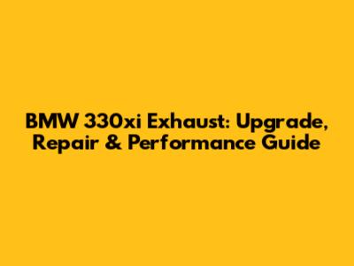 BMW 330xi Exhaust: Upgrade, Repair & Performance Guide