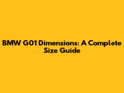 BMW G01 Dimensions: A Complete Size Guide