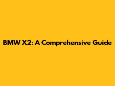 BMW X2: A Comprehensive Guide
