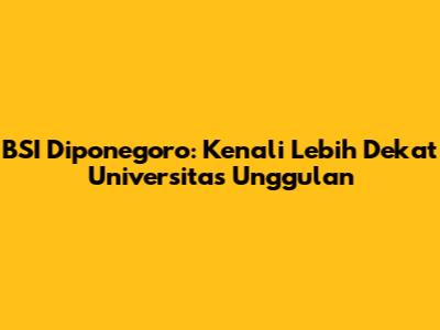 BSI Diponegoro: Kenali Lebih Dekat Universitas Unggulan