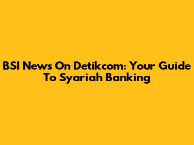 BSI News On Detikcom: Your Guide To Syariah Banking