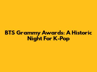 BTS Grammy Awards: A Historic Night For K-Pop