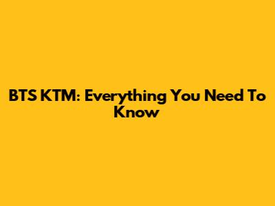 BTS KTM: Everything You Need To Know