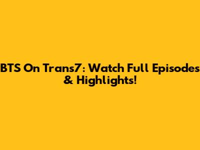 BTS On Trans7: Watch Full Episodes & Highlights!