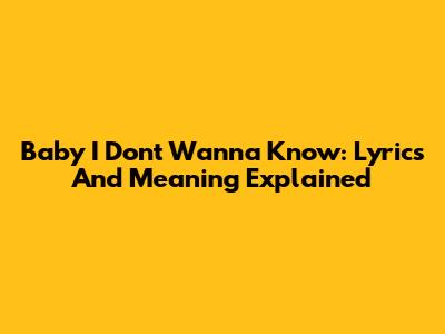Baby I Don't Wanna Know: Lyrics And Meaning Explained