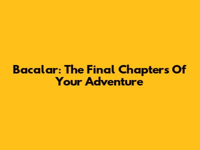Bacalar: The Final Chapters Of Your Adventure