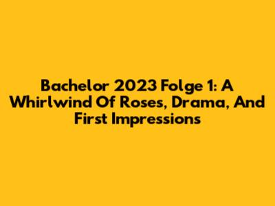 Bachelor 2023 Folge 1: A Whirlwind Of Roses, Drama, And First Impressions