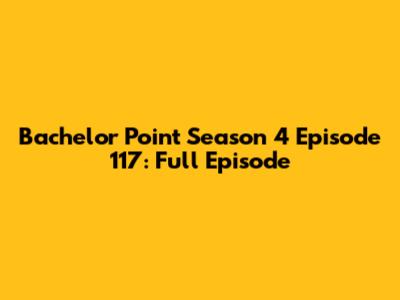 Bachelor Point Season 4 Episode 117: Full Episode