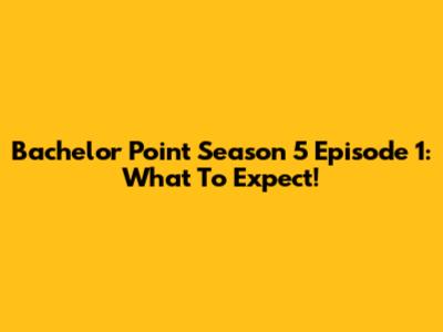 Bachelor Point Season 5 Episode 1: What To Expect!