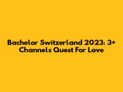 Bachelor Switzerland 2023: 3+ Channel's Quest For Love