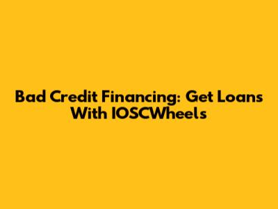 Bad Credit Financing: Get Loans With IOSCWheels