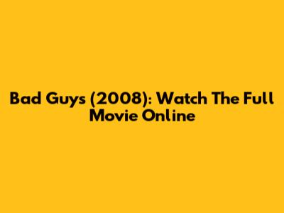 Bad Guys (2008): Watch The Full Movie Online
