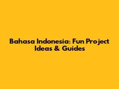 Bahasa Indonesia: Fun Project Ideas & Guides