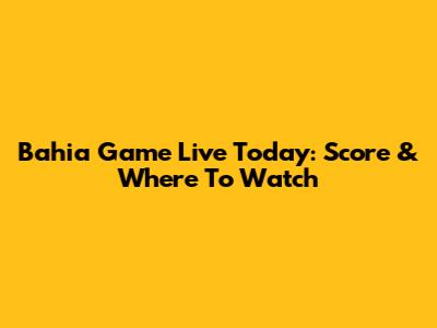 Bahia Game Live Today: Score & Where To Watch