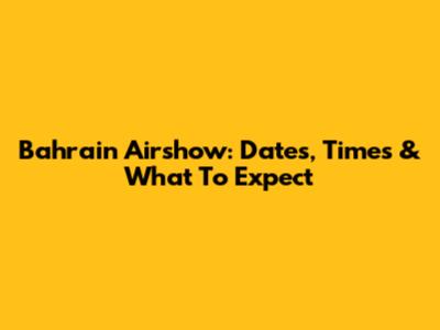 Bahrain Airshow: Dates, Times & What To Expect