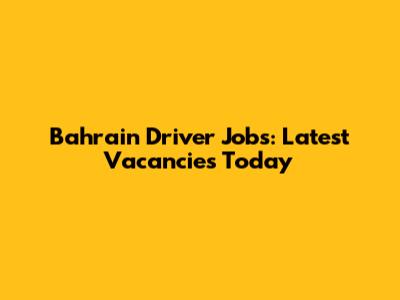 Bahrain Driver Jobs: Latest Vacancies Today