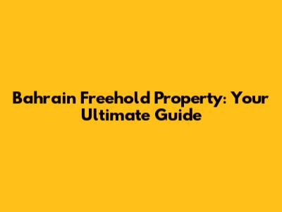 Bahrain Freehold Property: Your Ultimate Guide